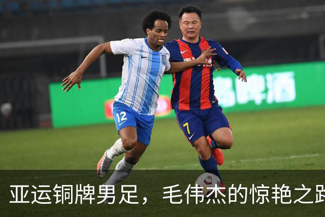 亚运铜牌男足，毛伟杰的惊艳之路