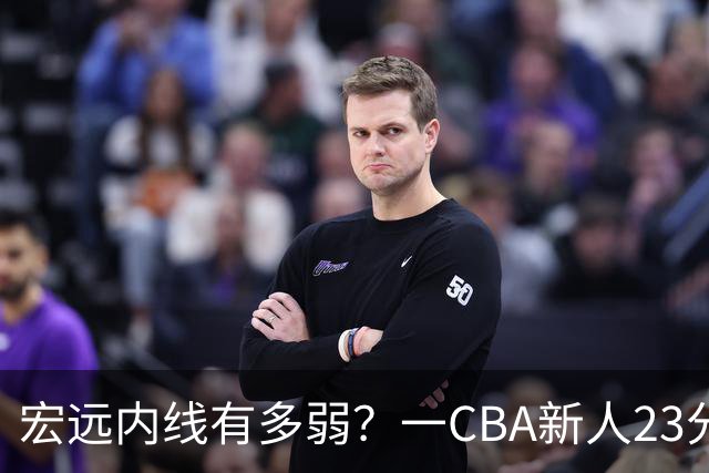 宏远内线有多弱？一CBA新人23分钟狂轰23分20板，凿烂广东队禁区